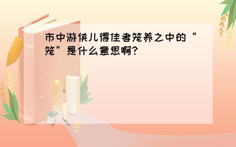 市中游侠儿得佳者笼养之中的“笼”是什么意思啊?