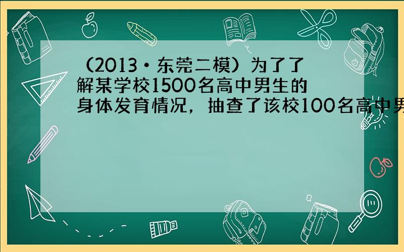 （2013•东莞二模）为了了解某学校1500名高中男生的身体发育情况，抽查了该校100名高中男生的体重情况．根据所得数据