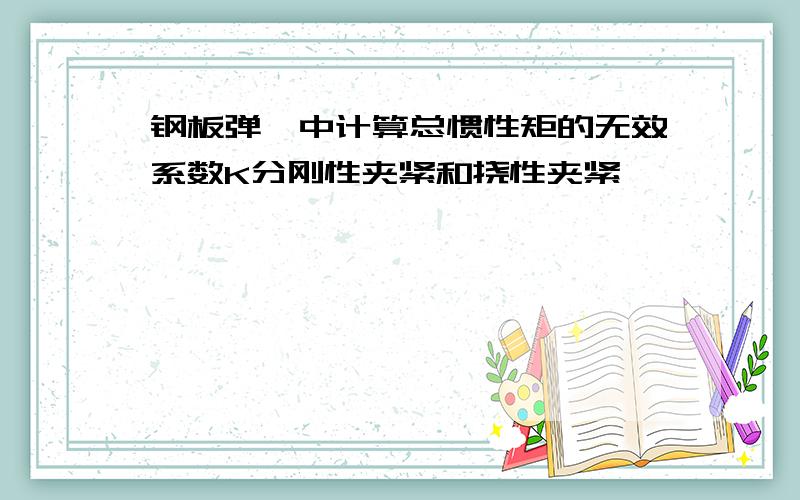 钢板弹簧中计算总惯性矩的无效系数K分刚性夹紧和挠性夹紧,