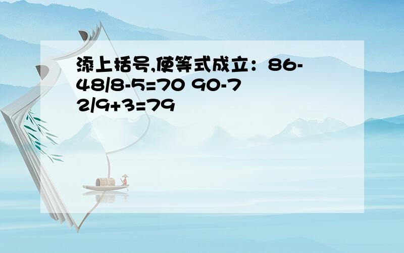 添上括号,使等式成立：86-48/8-5=70 90-72/9+3=79