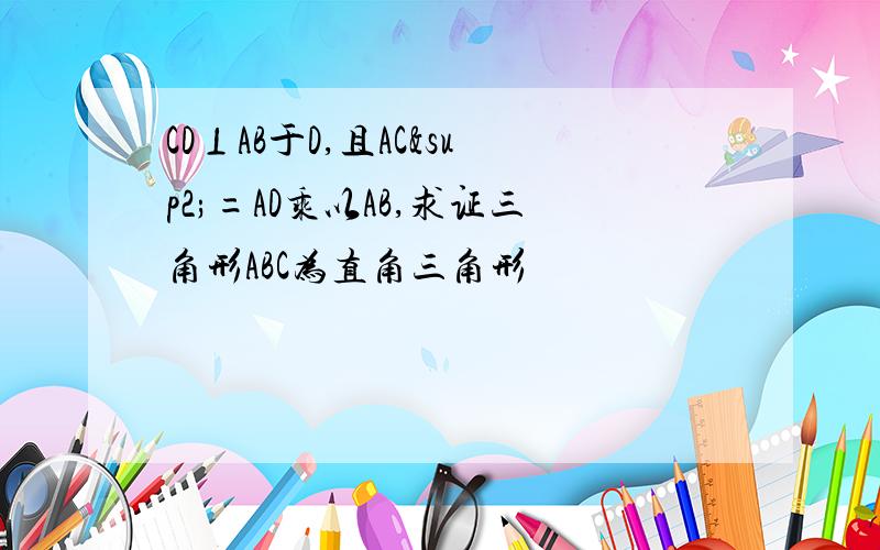 CD⊥AB于D,且AC²=AD乘以AB,求证三角形ABC为直角三角形