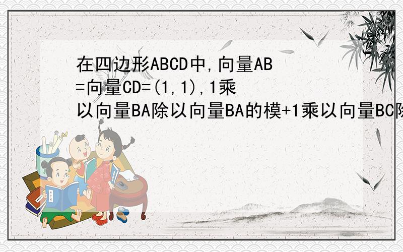 在四边形ABCD中,向量AB=向量CD=(1,1),1乘以向量BA除以向量BA的模+1乘以向量BC除以向量BC的模=√3