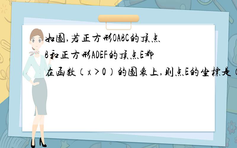 如图,若正方形OABC的顶点B和正方形ADEF的顶点E都在函数（x>0）的图象上,则点E的坐标是（_________,_