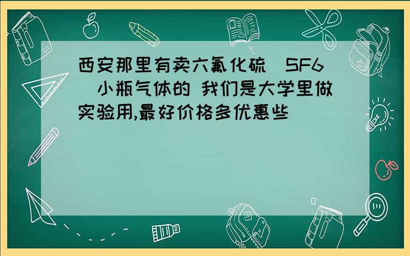 西安那里有卖六氟化硫(SF6)小瓶气体的 我们是大学里做实验用,最好价格多优惠些