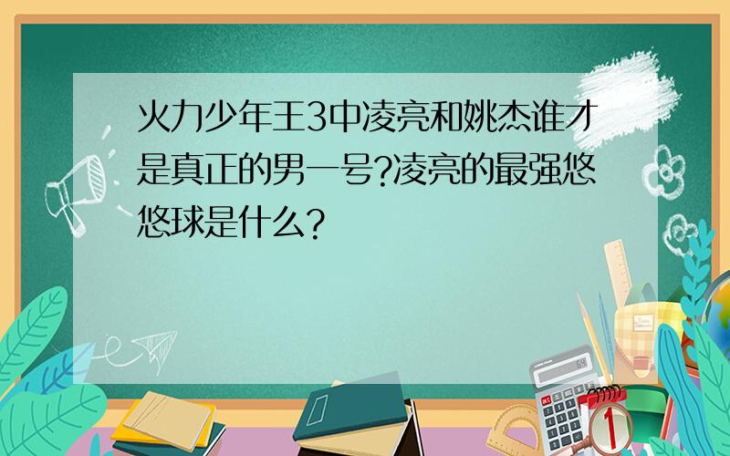 火力少年王3中凌亮和姚杰谁才是真正的男一号?凌亮的最强悠悠球是什么?