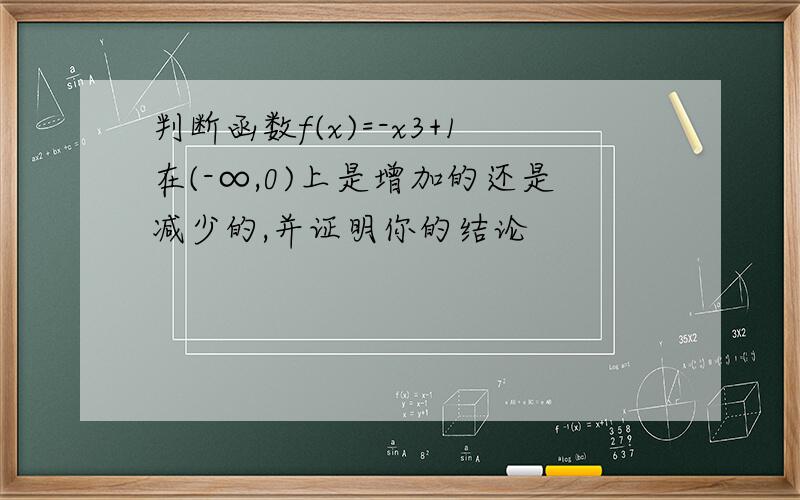 判断函数f(x)=-x3+1在(-∞,0)上是增加的还是减少的,并证明你的结论