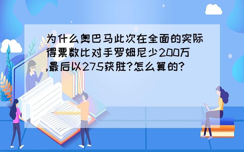 为什么奥巴马此次在全面的实际得票数比对手罗姆尼少200万,最后以275获胜?怎么算的?