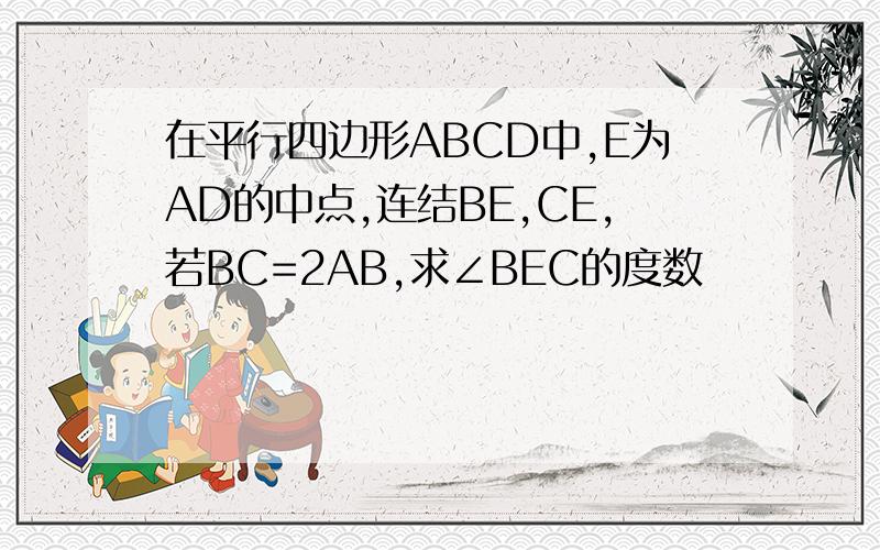 在平行四边形ABCD中,E为AD的中点,连结BE,CE,若BC=2AB,求∠BEC的度数