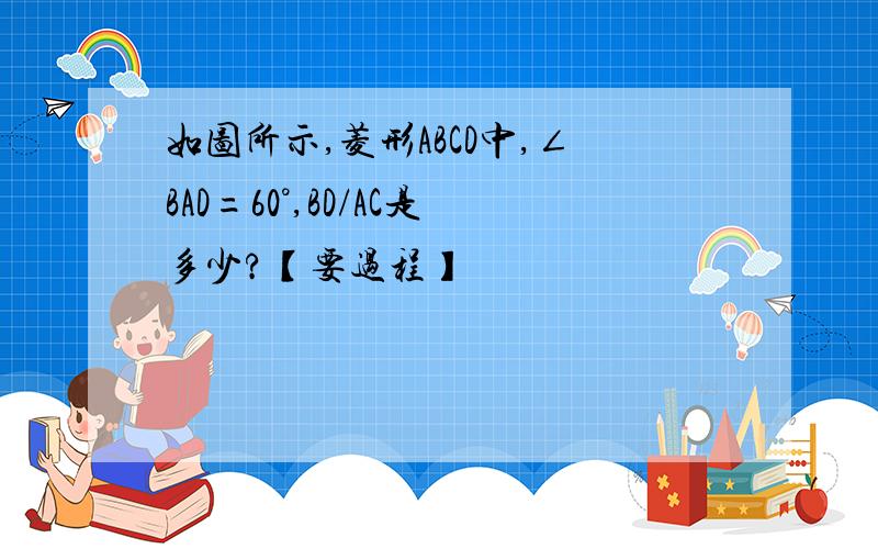 如图所示,菱形ABCD中,∠BAD=60°,BD/AC是多少?【要过程】