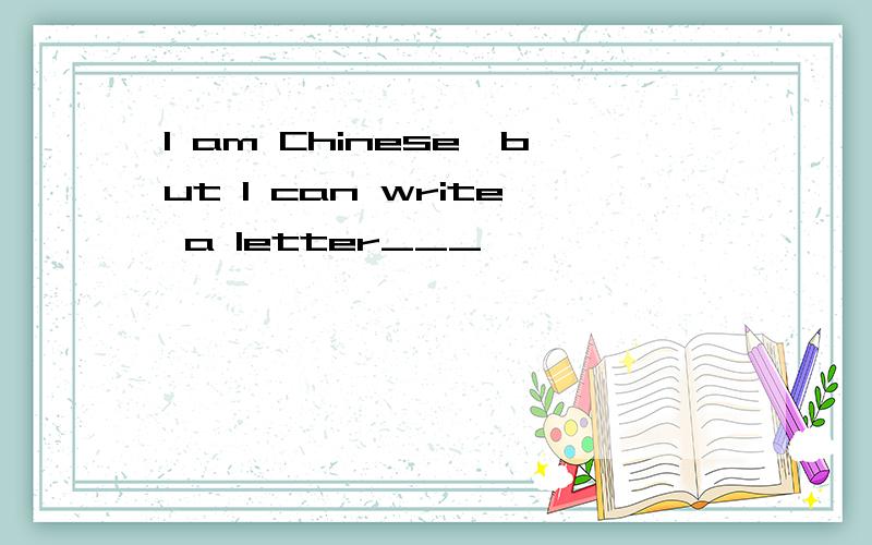 I am Chinese,but I can write a letter___