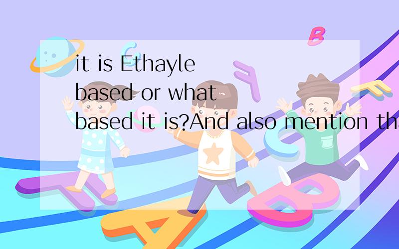 it is Ethayle based or what based it is?And also mention tha