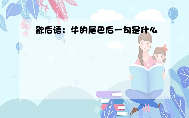 歇后语：牛的尾巴后一句是什么