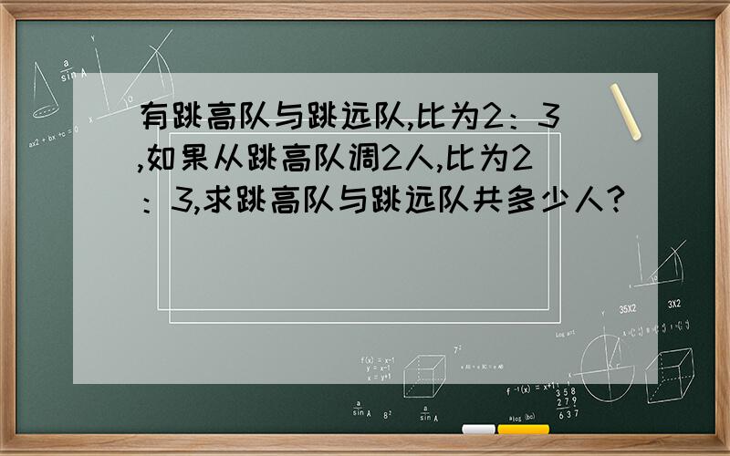 有跳高队与跳远队,比为2：3,如果从跳高队调2人,比为2：3,求跳高队与跳远队共多少人?