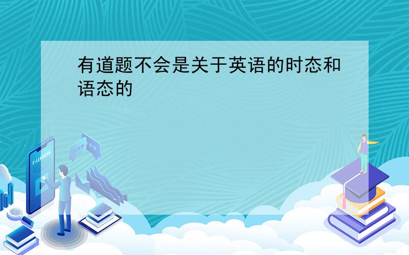 有道题不会是关于英语的时态和语态的