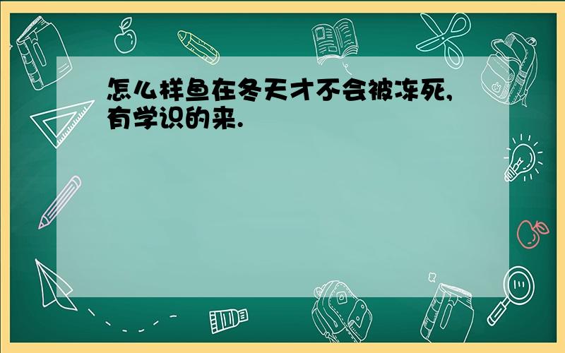 怎么样鱼在冬天才不会被冻死,有学识的来.