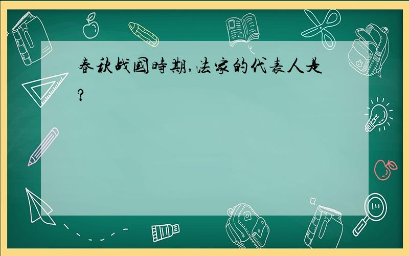 春秋战国时期,法家的代表人是?