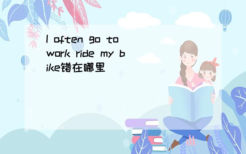 I often go to work ride my bike错在哪里