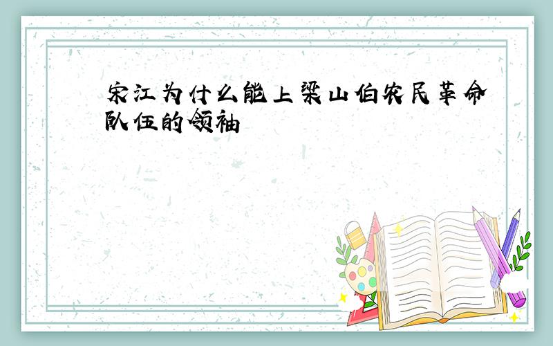 宋江为什么能上梁山伯农民革命队伍的领袖