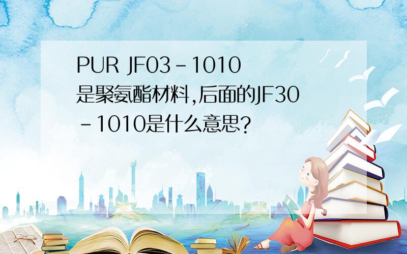 PUR JF03-1010 是聚氨酯材料,后面的JF30-1010是什么意思?