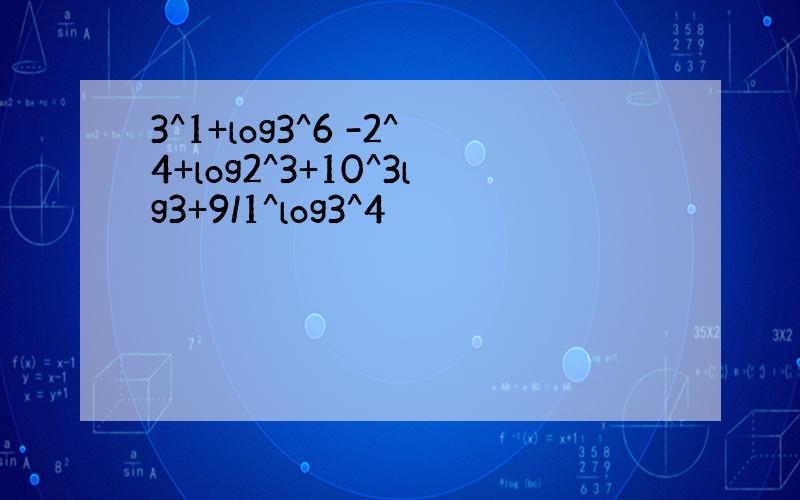 3^1+log3^6 -2^4+log2^3+10^3lg3+9/1^log3^4