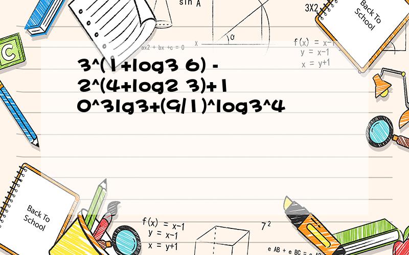 3^(1+log3 6) -2^(4+log2 3)+10^3lg3+(9/1)^log3^4