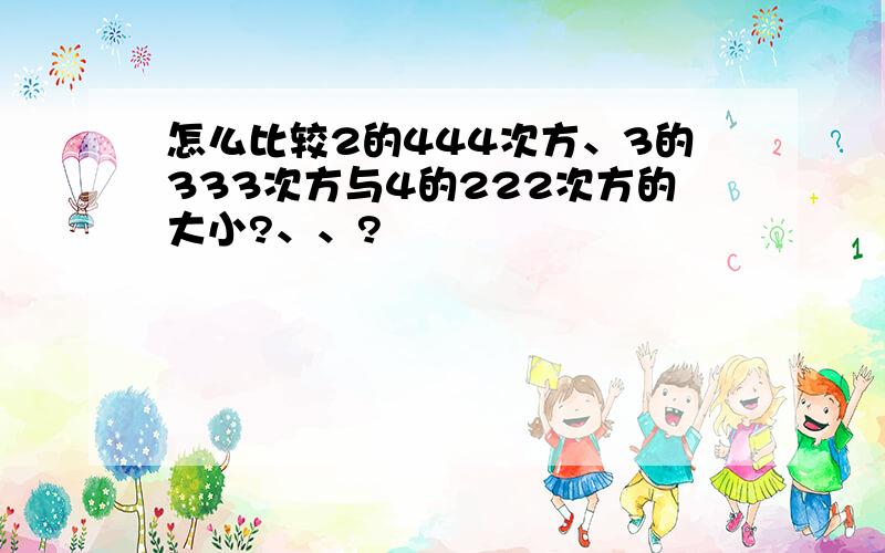 怎么比较2的444次方、3的333次方与4的222次方的大小?、、?