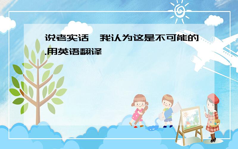 说老实话,我认为这是不可能的.用英语翻译