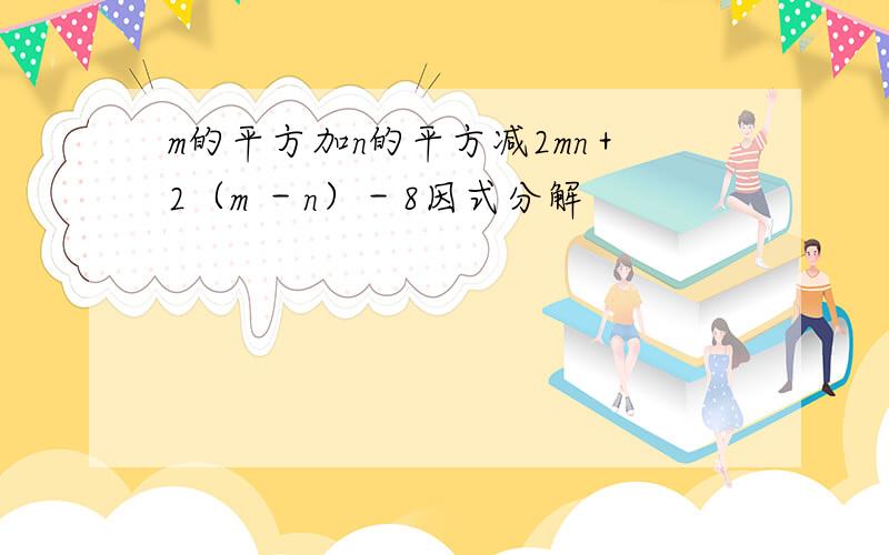 m的平方加n的平方减2mn＋2（m －n）－8因式分解