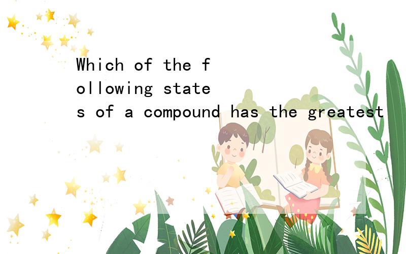 Which of the following states of a compound has the greatest