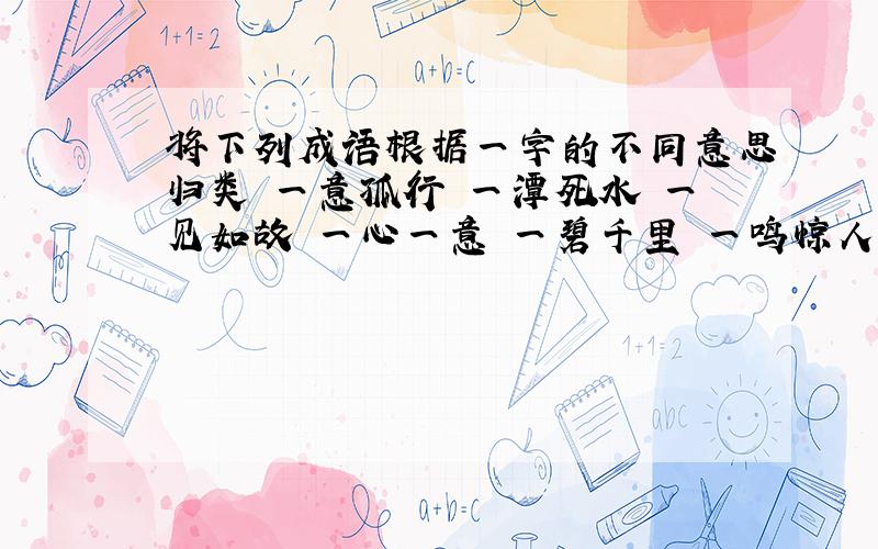 将下列成语根据一字的不同意思归类 一意孤行 一潭死水 一见如故 一心一意 一碧千里 一鸣惊人 一无是处