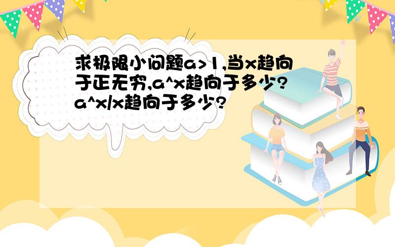 求极限小问题a>1,当x趋向于正无穷,a^x趋向于多少?a^x/x趋向于多少?