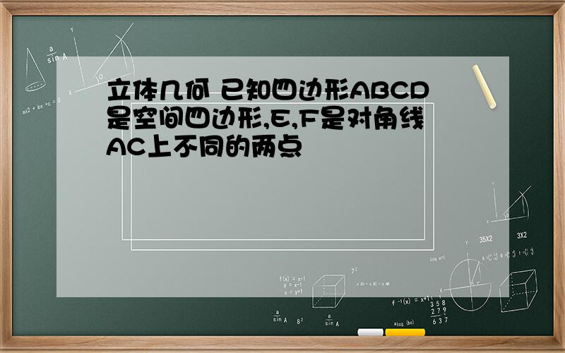 立体几何 已知四边形ABCD是空间四边形,E,F是对角线AC上不同的两点