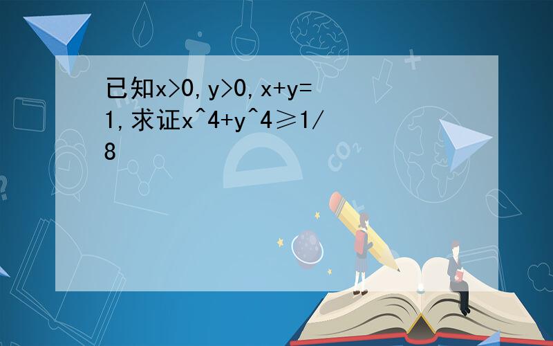 已知x>0,y>0,x+y=1,求证x^4+y^4≥1/8