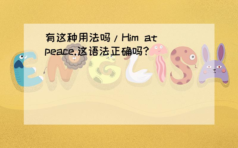 有这种用法吗/Him at peace.这语法正确吗?