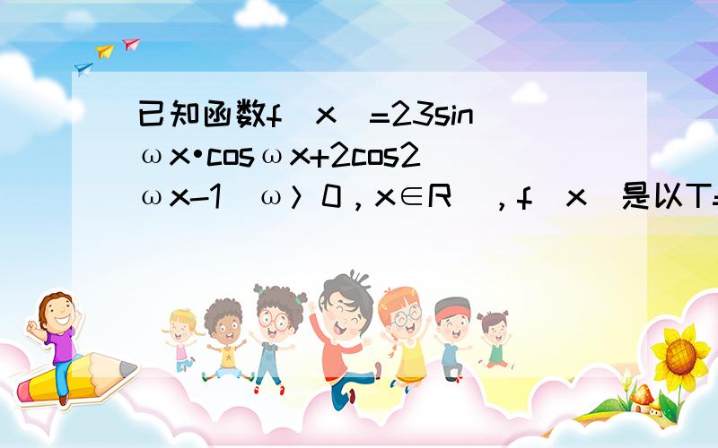 已知函数f（x）=23sinωx•cosωx+2cos2ωx-1（ω＞0，x∈R），f（x）是以T=π为周期．