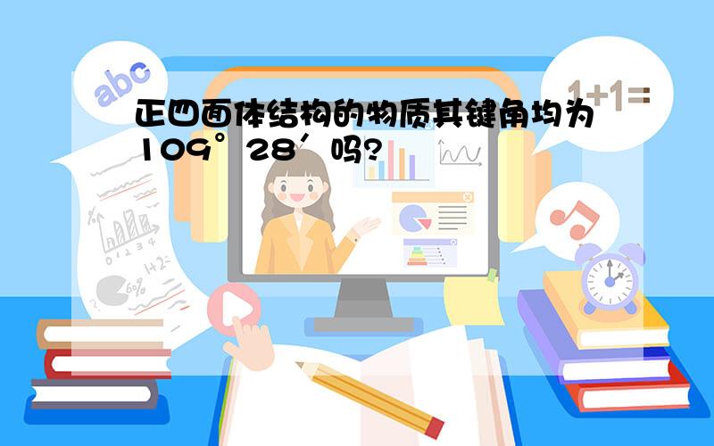 正四面体结构的物质其键角均为109°28′吗?