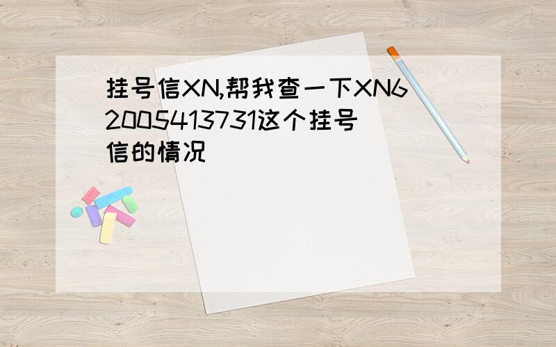 挂号信XN,帮我查一下XN62005413731这个挂号信的情况