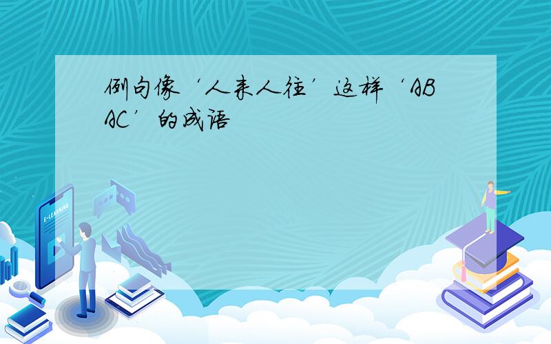 例句像‘人来人往’这样‘ABAC’的成语