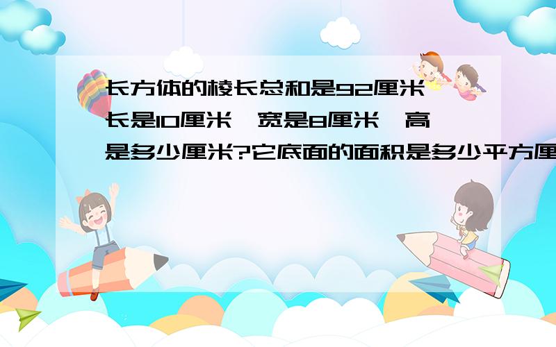 长方体的棱长总和是92厘米,长是10厘米,宽是8厘米,高是多少厘米?它底面的面积是多少平方厘米?