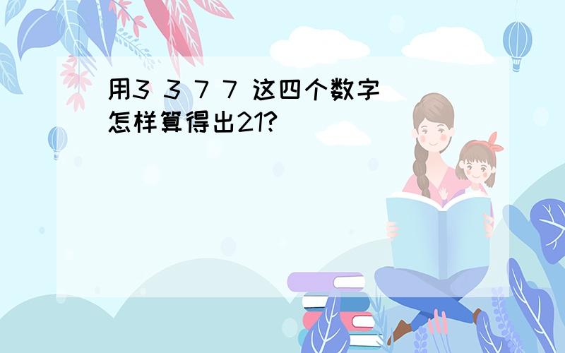 用3 3 7 7 这四个数字怎样算得出21?