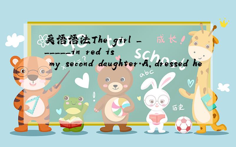 英语语法The girl ______in red is my second daughter.A,dressed he