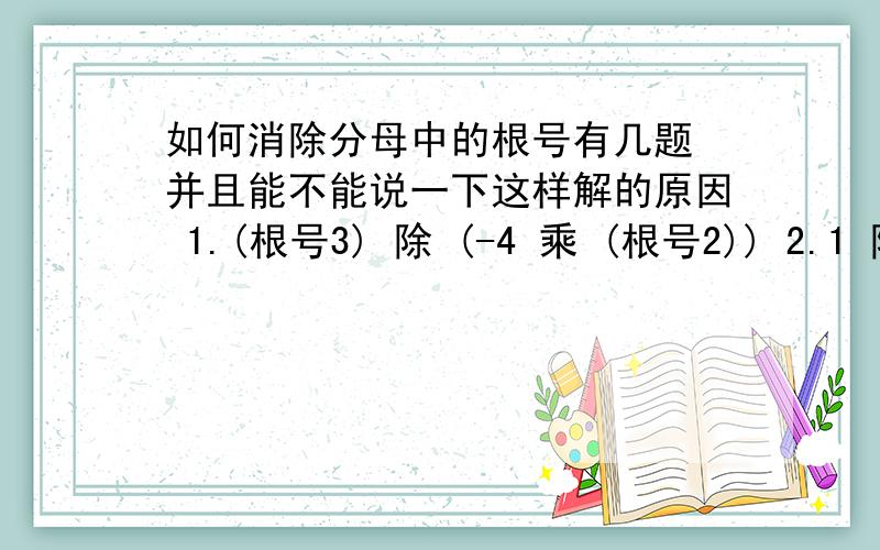 如何消除分母中的根号有几题 并且能不能说一下这样解的原因 1.(根号3) 除 (-4 乘 (根号2)) 2.1 除 ((