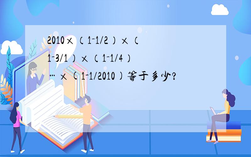 2010×（1－1/2）×（1－3/1）×（1－1/4）…×(1-1/2010)等于多少?