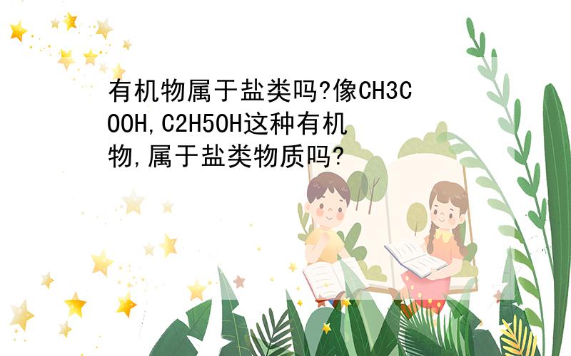 有机物属于盐类吗?像CH3COOH,C2H5OH这种有机物,属于盐类物质吗?