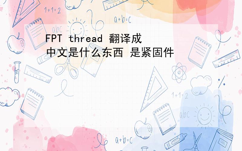 FPT thread 翻译成中文是什么东西 是紧固件