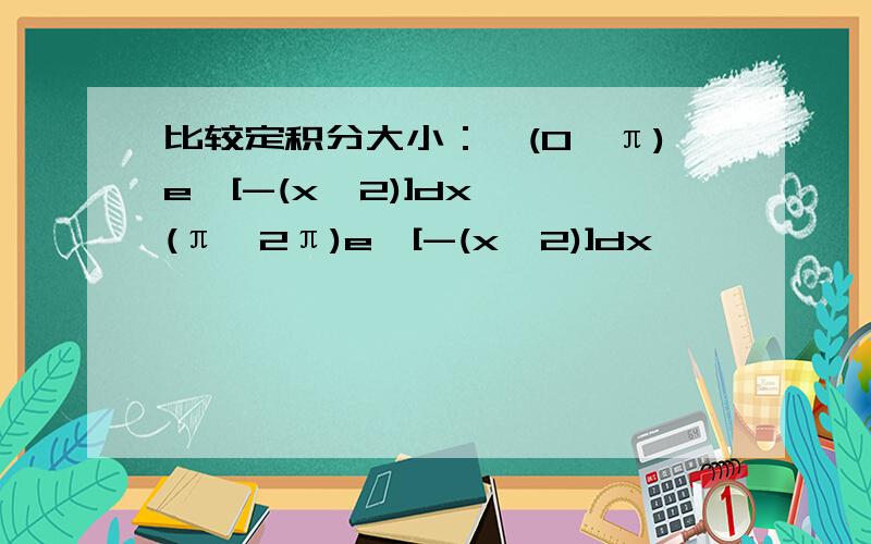 比较定积分大小：∫(0,π)e^[-(x^2)]dx,∫(π,2π)e^[-(x^2)]dx,