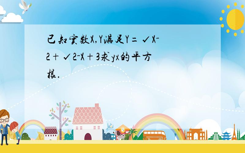 已知实数X,Y满足Y=√X-2+√2-X+3求yx的平方根.