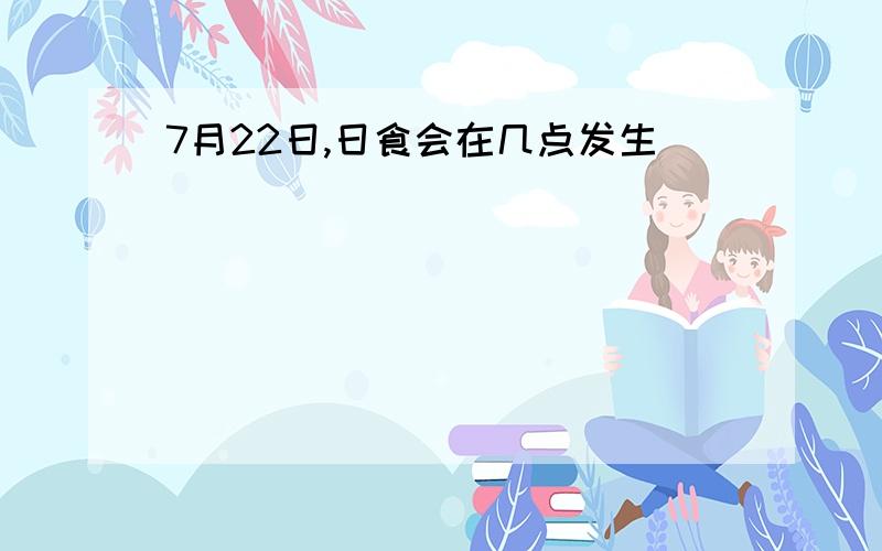 7月22日,日食会在几点发生