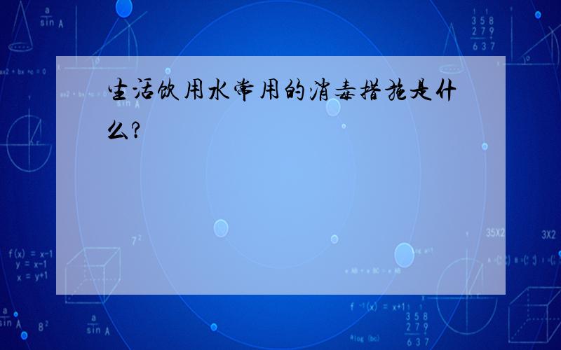 生活饮用水常用的消毒措施是什么?