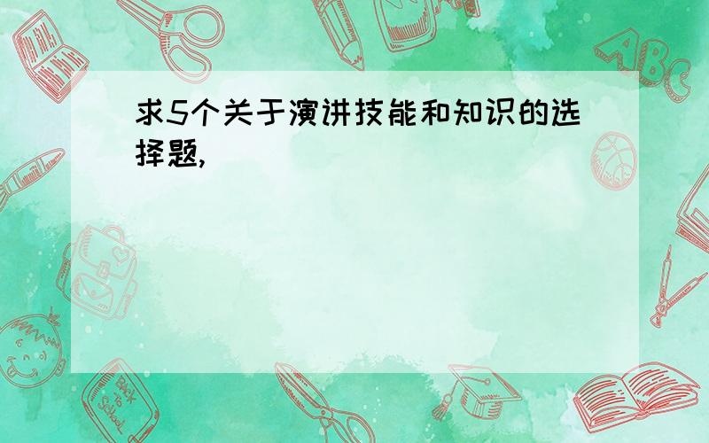 求5个关于演讲技能和知识的选择题,